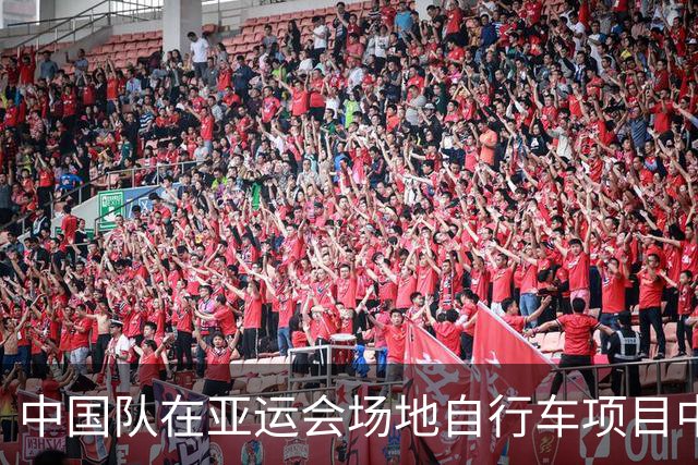 中国队在亚运会场地自行车项目中双丰收，男女团体竞速金牌轻松到手