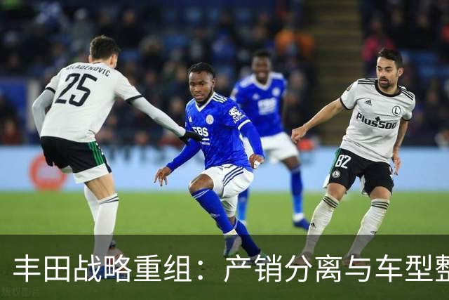丰田战略重组：产销分离与车型整合的新篇章