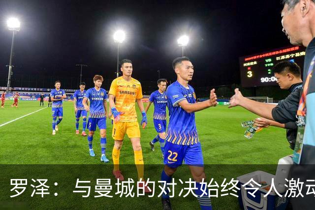 罗泽：与曼城的对决始终令人激动，相信专业人士将解决指控