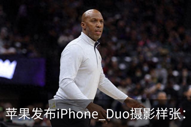 苹果发布iPhone Duo摄影样张：展现专业级拍摄实力